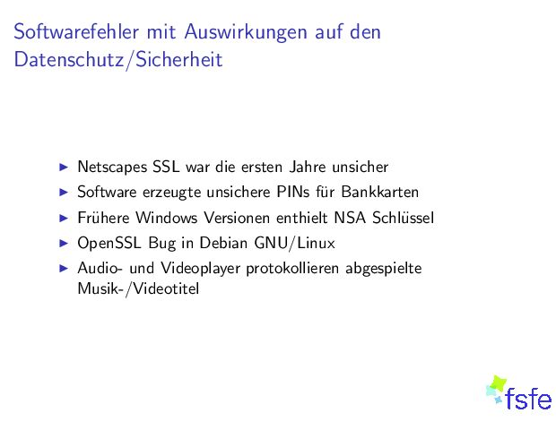 SoftwarefehlermitAuswirkungenaufden Datenschutz/Sicherheit I NetscapesSSLwardieerstenJahreunsicher I SoftwareerzeugteunsicherePINsf urBankkarten I Fr uhereWindowsVersionenenthieltNSASchl ussel I OpenSSLBuginDebianGNU/Linux I Audio-undVideoplayerprotokollierenabgespielte Musik-/Videotitel 